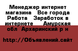 Менеджер интернет магазина - Все города Работа » Заработок в интернете   . Амурская обл.,Архаринский р-н